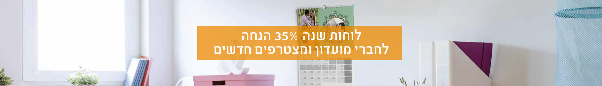 לוחות שנה- 35% הנחה לחברי מועדון ומצטרפים חדשים- 30.7.25